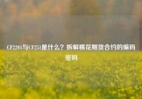 CF2201与CF251是什么？拆解棉花期货合约的编码密码