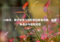 CF幽灵，藏在烟雾与阴影里的青春心跳，新版来袭续写暗影传奇