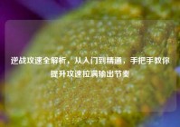 逆战攻速全解析，从入门到精通，手把手教你提升攻速拉满输出节奏