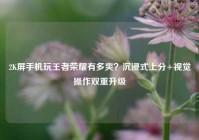 2K屏手机玩王者荣耀有多爽？沉浸式上分+视觉操作双重升级