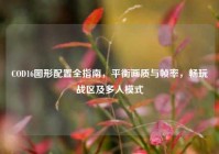 COD16图形配置全指南，平衡画质与帧率，畅玩战区及多人模式