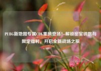 PUBG新地图专属CDK重磅登场！解锁密室钥匙与限定福利，开启全新战场之旅