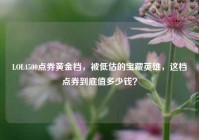 LOL4500点券黄金档，被低估的宝藏英雄，这档点券到底值多少钱？
