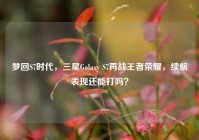 梦回S7时代，三星Galaxy S7再战王者荣耀，续航表现还能打吗？