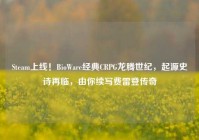 Steam上线！BioWare经典CRPG龙腾世纪，起源史诗再临，由你续写费雷登传奇