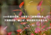 CSGO充值全指南，从新手入门到理性氪金，一文搞懂皮肤、通行证、安全避坑及资金去向