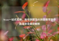 Steam一站式指南，账号创建及从创意萌芽到作品落地全路径解析