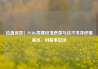 热血盛宴！PUBG周赛绝境逆袭与战术博弈燃爆赛场，附赛事安排