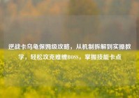 逆战卡乌龟保姆级攻略，从机制拆解到实操教学，轻松攻克难缠BOSS，掌握技能卡点
