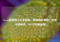 Steam解锁码入口全指南，解锁码在哪找？快速兑换游戏、DLC与专属福利