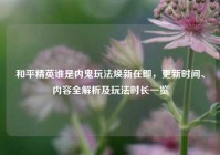 和平精英谁是内鬼玩法焕新在即，更新时间、内容全解析及玩法时长一览