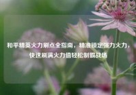 和平精英火力刷点全指南，精准锁定强力火力，快速刷满火力值轻松制霸战场