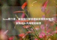 Steam爬行者，匍匐前行解锁硬核探索终极魅力，联机组队共闯冒险秘境