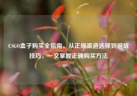 CSGO盒子购买全指南，从正规渠道选择到避坑技巧，一文掌握正确购买方法