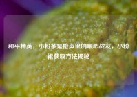 和平精英，小粉条是枪声里的暖心战友，小粉裙获取方法揭秘
