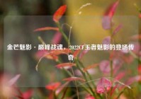 金芒魅影·巅峰战魂，2022CF王者魅影的登场传奇
