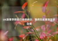 LOL新赛季降临召唤师峡谷，我将在此重新定义自我