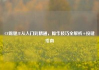 CF踢腿JU从入门到精通，操作技巧全解析+按键指南