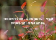 LOL账号估价全攻略，从皮肤到段位，一文摸清你的账号价值｜附专业估价平台