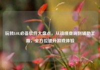 玩转LOL必备软件大盘点，从战绩查询到辅助工具，全方位提升游戏体验