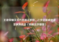 王者荣耀关羽方格画法教程，三步还原威风武圣飒爽英姿（附画法步骤图）