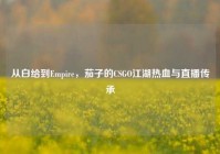 从白给到Empire，茄子的CSGO江湖热血与直播传承
