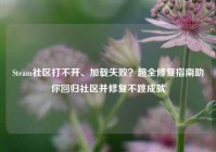 Steam社区打不开、加载失败？超全修复指南助你回归社区并修复不跳成就
