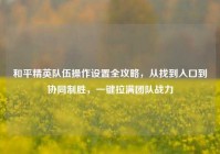 和平精英队伍操作设置全攻略，从找到入口到协同制胜，一键拉满团队战力