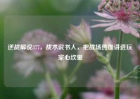 逆战解说377，战术说书人，把战场热血讲进玩家心坎里