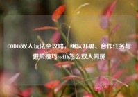COD16双人玩法全攻略，组队开黑、合作任务与进阶技巧cod16怎么双人同屏