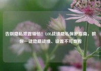 告别隐私泄露烦恼！LOL战绩隐私保护指南，教你一键隐藏战绩、设置不可查看