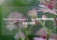 Keep Steam（keepsteams），让人生列车持续向前的动力哲学