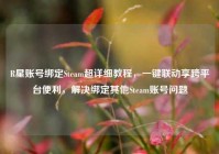R星账号绑定Steam超详细教程，一键联动享跨平台便利，解决绑定其他Steam账号问题