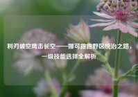 利刃破空鹰击长空——娜可露露野区统治之路，一级技能选择全解析