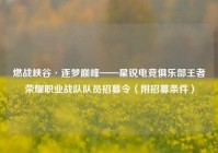 燃战峡谷·逐梦巅峰——星锐电竞俱乐部王者荣耀职业战队队员招募令（附招募条件）
