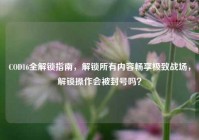 COD16全解锁指南，解锁所有内容畅享极致战场，解锁操作会被封号吗？