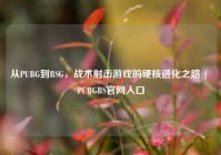 从PUBG到BSG，战术射击游戏的硬核进化之路 | PUBGBS官网入口
