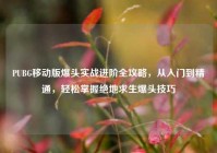 PUBG移动版爆头实战进阶全攻略，从入门到精通，轻松掌握绝地求生爆头技巧