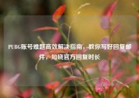 PUBG账号难题高效解决指南，教你写好回复邮件，知晓官方回复时长