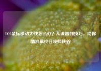 LOL鼠标移动太快怎么办？从设置到技巧，助你精准掌控召唤师峡谷