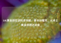 LOL黄金段位进阶全攻略，破卡分魔咒，从冲上黄金到直达铂金
