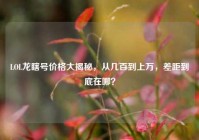LOL龙瞎号价格大揭秘，从几百到上万，差距到底在哪？