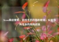 Steam商店搜索，游戏生态的隐形枢纽，玩家与开发者的双向战场