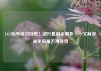 LOL账号被封别慌！减刑机制全解析，一文解答减免后是否再处罚