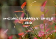 CSGO启动失败/运行库缺失怎么办？全解析与修复指南