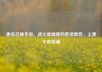 使命召唤手游，战火废墟里的恶灵降世，上演午夜惊魂