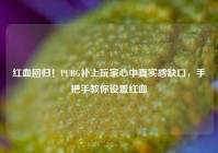 红血回归！PUBG补上玩家心中真实感缺口，手把手教你设置红血