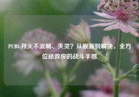 PUBG开火不流畅、失灵？从根源到解决，全方位拯救你的战斗手感