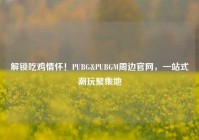 解锁吃鸡情怀！PUBG&PUBGM周边官网，一站式潮玩聚集地