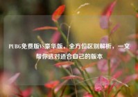 PUBG免费版VS豪华版，全方位区别解析，一文帮你选对适合自己的版本